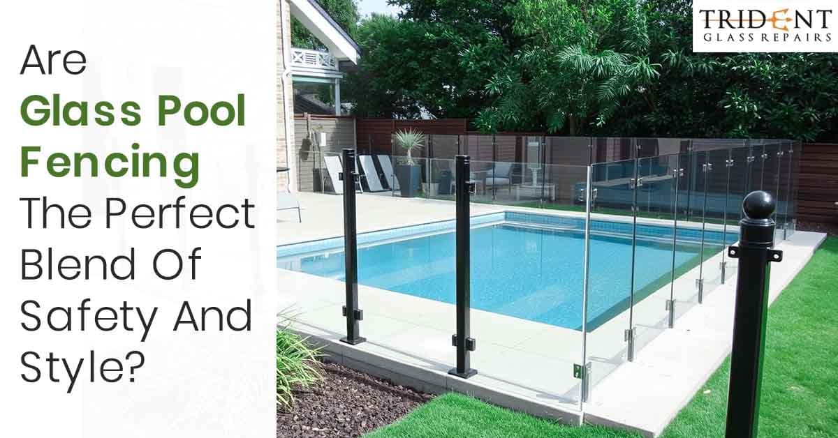 Are Glass Pool Fencing The Perfect Blend Of Safety And Style?