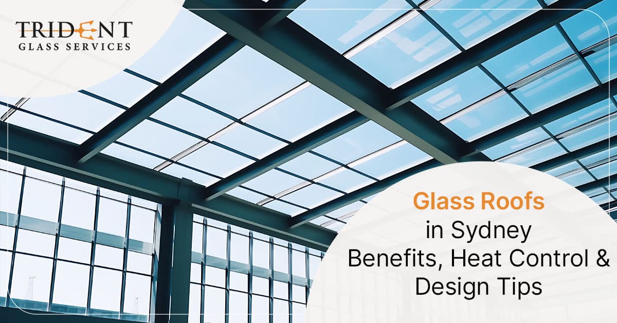 Glass Roofs in Sydney: Benefits, Heat Control, and Design Tips