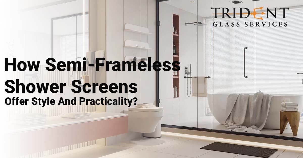How Semi-Frameless Shower Screens Offer Style And Practicality?