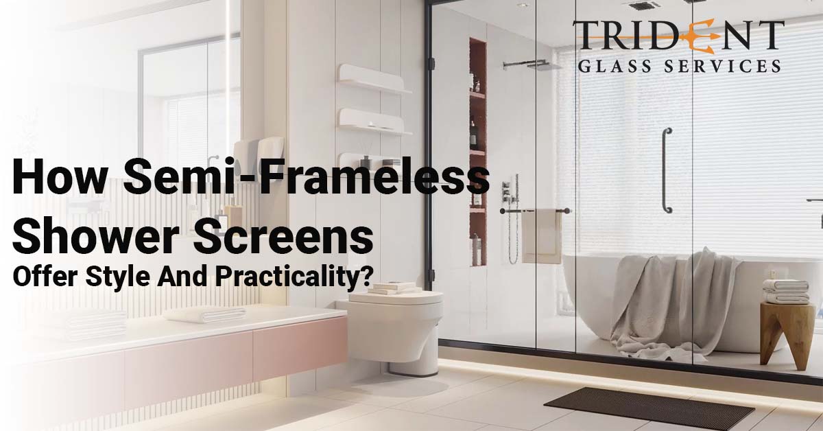 How Semi-Frameless Shower Screens Offer Style And Practicality