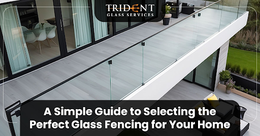 A Simple Guide to Selecting the Perfect Glass Fencing for Your Home