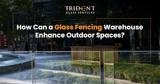How Can a Glass Fencing Warehouse Enhance Outdoor Spaces