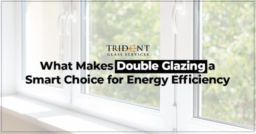 What Makes Double Glazing a Smart Choice for Energy Efficiency