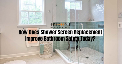 How Does Shower Screen Replacement Improve Bathroom Safety Today?